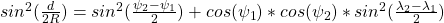sin^2(\frac d {2R}) = sin^2(\frac {\psi_2 - \psi_1} 2) + cos(\psi_1) * cos(\psi_2)*sin^2(\frac{\lambda_2-\lambda_1} 2)