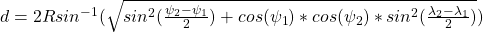 d = 2R sin^{-1}(\sqrt{sin^2(\frac {\psi_2 - \psi_1} 2) + cos(\psi_1) * cos(\psi_2)*sin^2(\frac{\lambda_2-\lambda_1} 2)})